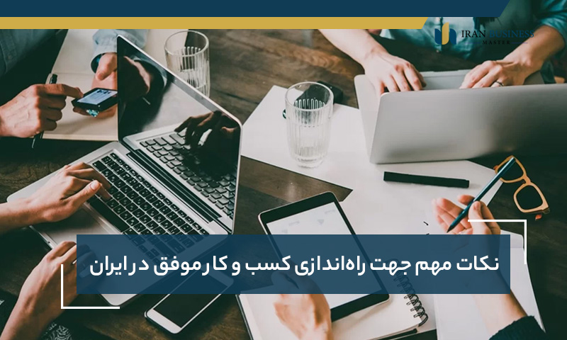 نکات مهم جهت راه‌اندازی کسب و کار موفق در ایران