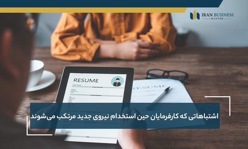 اشتباهاتی که کارفرمایان حین استخدام نیروی جدید مرتکب می‌شوند