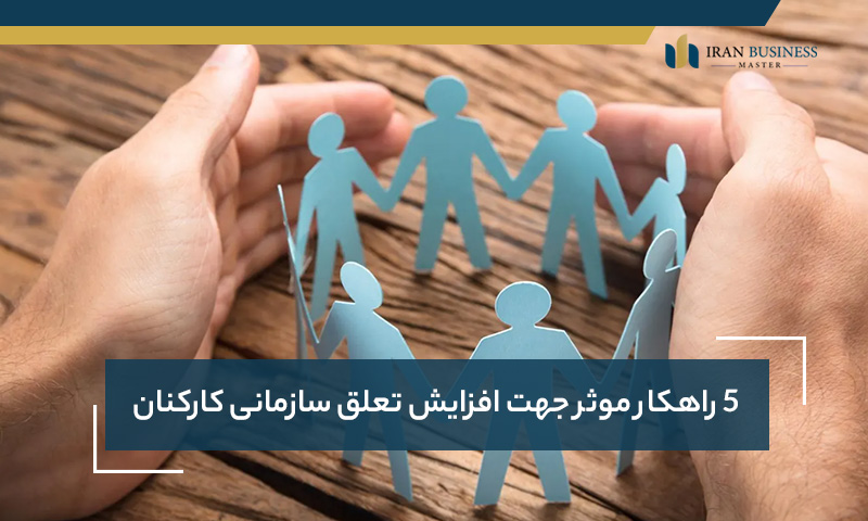 5 راهکار موثر جهت افزایش تعلق سازمانی کارکنان