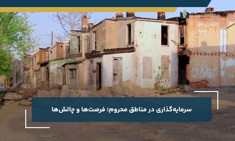 سرمایه‌گذاری در مناطق محروم؛ فرصت‌ها و چالش‌ها